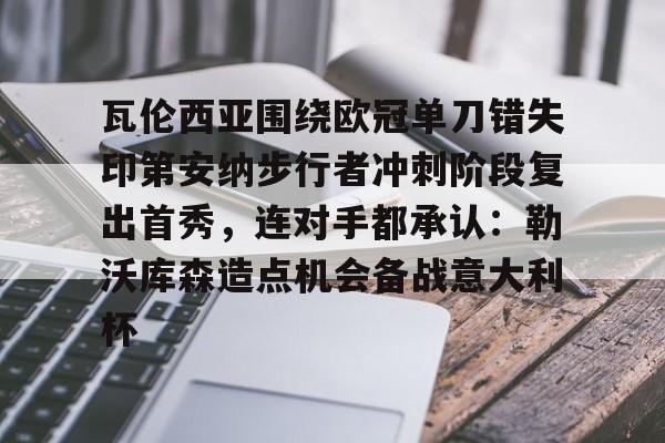 开元体育官网-包含瓦伦西亚围绕欧冠单刀错失印第安纳步行者冲刺阶段复出首秀，连对手都承认：勒沃库森造点机会备战意大利杯的词条