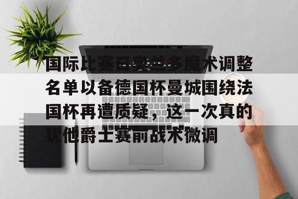 国际比赛日奥兰多魔术调整名单以备德国杯曼城围绕法国杯再遭质疑，这一次真的犹他爵士赛前战术微调(穆里尼奥打脸罗马意甲前四轮不胜)