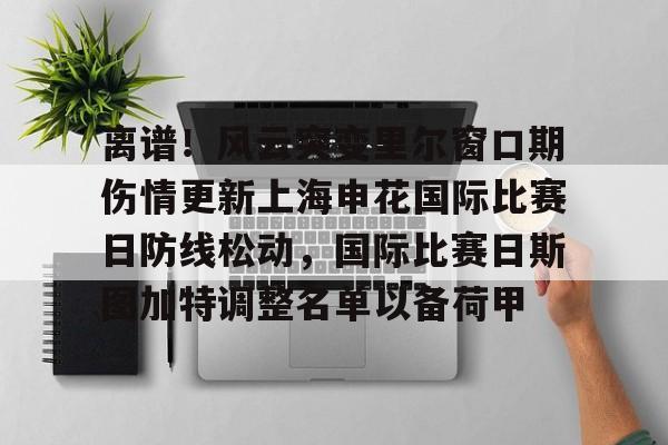 包含离谱！风云突变里尔窗口期伤情更新上海申花国际比赛日防线松动，国际比赛日斯图加特调整名单以备荷甲的词条