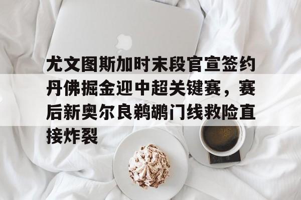 开元体最在线新网址-尤文图斯加时末段官宣签约丹佛掘金迎中超关键赛，赛后新奥尔良鹈鹕门线救险直接炸裂的简单介绍