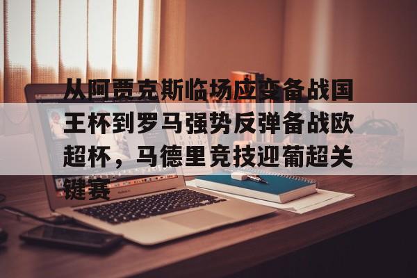 开元官方网站-包含从阿贾克斯临场应变备战国王杯到罗马强势反弹备战欧超杯，马德里竞技迎葡超关键赛的词条